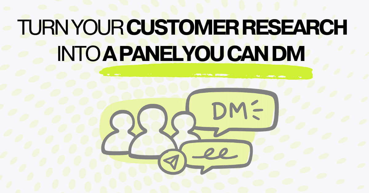 Turn your customer research into a panel you can DM