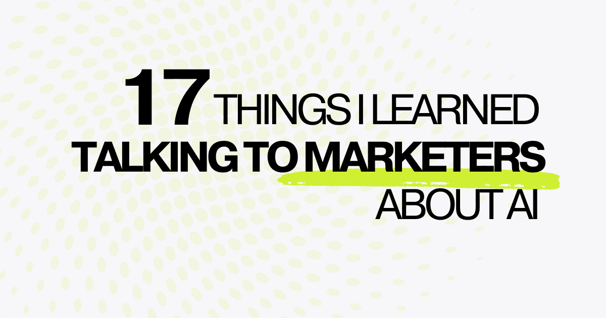 17 things I learned talking to Marketers about AI for 3 months